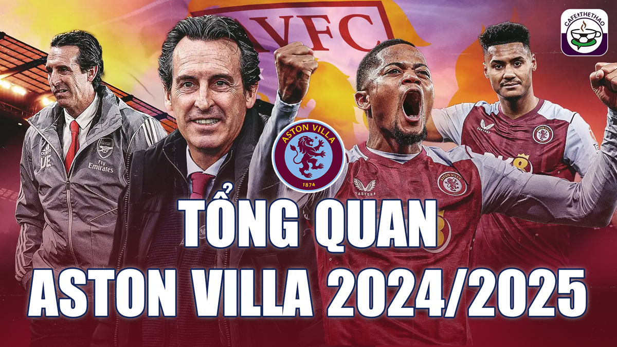 Đánh giá Aston Villa mùa giải 2024/25: Phép màu của Unai Emery